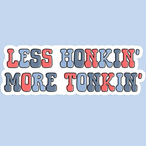 Less Honkin' More Tonkin' Sticker